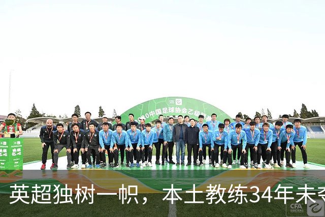 英超独树一帜，本土教练34年未夺冠成谜